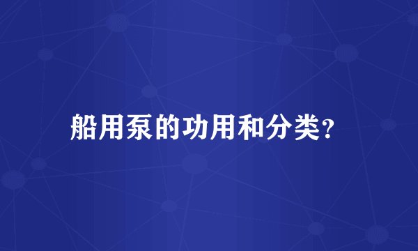 船用泵的功用和分类？