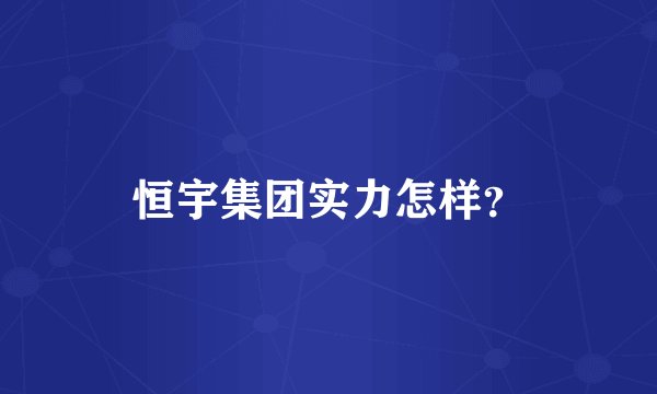 恒宇集团实力怎样？