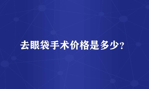 去眼袋手术价格是多少？
