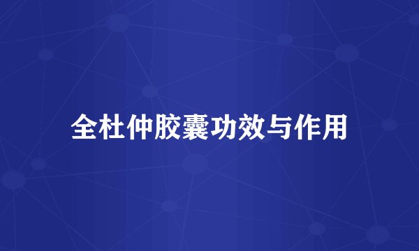 全杜仲胶囊功效与作用