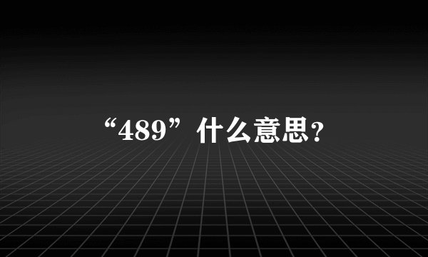“489”什么意思？