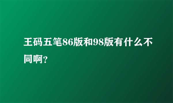 王码五笔86版和98版有什么不同啊？
