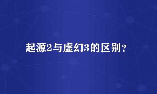 起源2与虚幻3的区别？