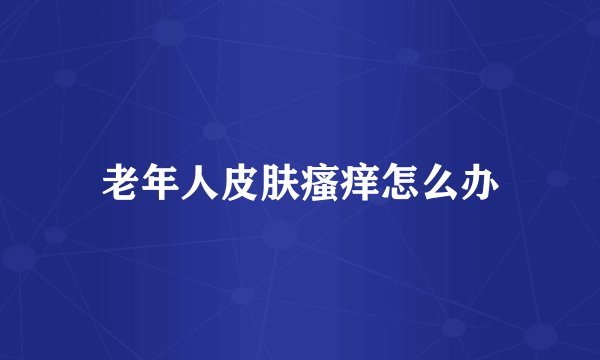 老年人皮肤瘙痒怎么办