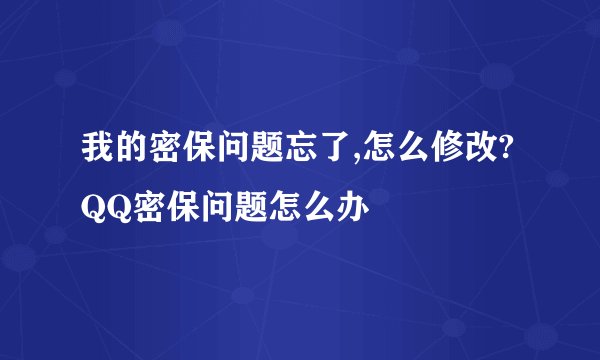 我的密保问题忘了,怎么修改?QQ密保问题怎么办