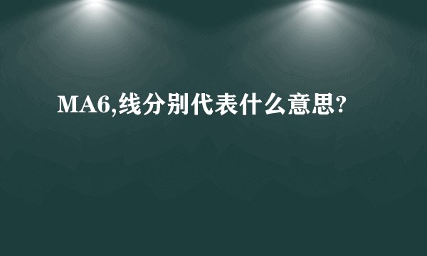 MA6,线分别代表什么意思?