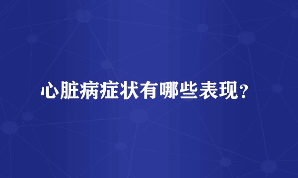 心脏病症状有哪些表现？