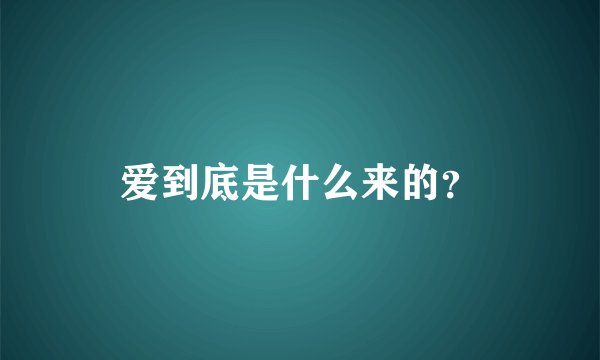 爱到底是什么来的？