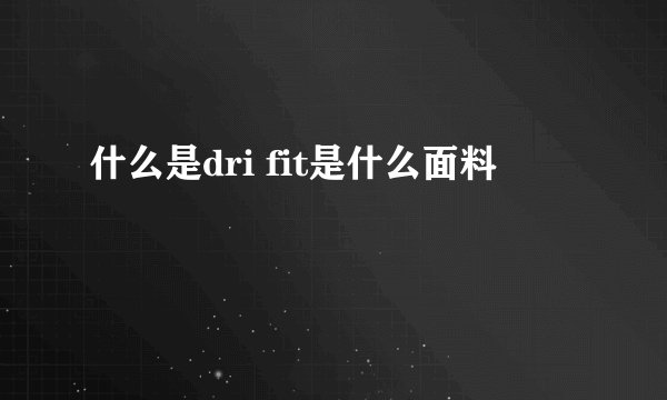 什么是dri fit是什么面料