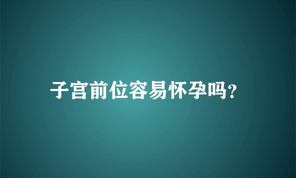 子宫前位容易怀孕吗？