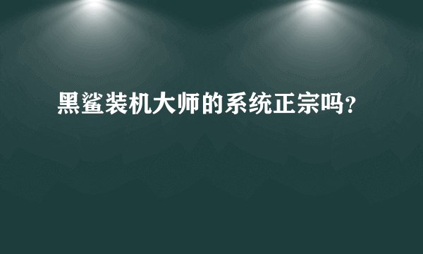 黑鲨装机大师的系统正宗吗？