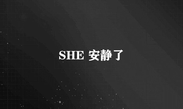 SHE 安静了