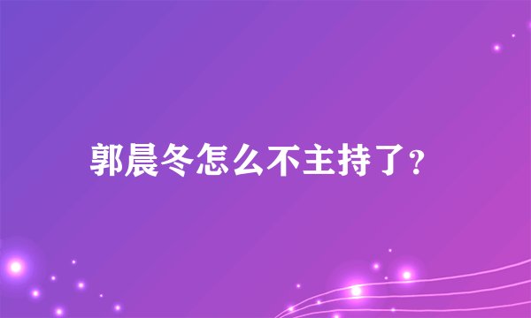 郭晨冬怎么不主持了？
