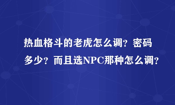 热血格斗的老虎怎么调？密码多少？而且选NPC那种怎么调？