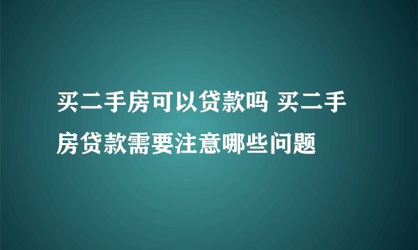 买二手房可以贷款吗 买二手房贷款需要注意哪些问题