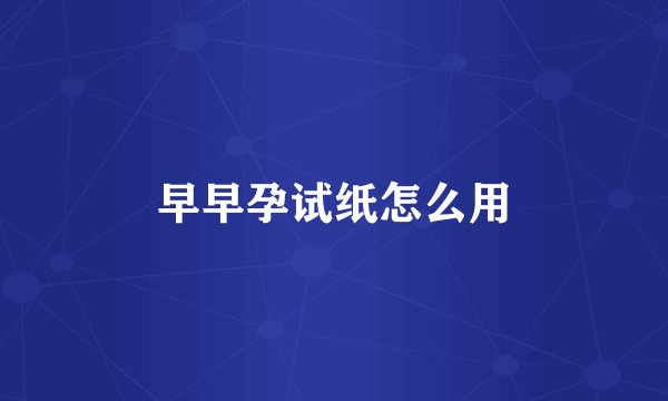 早早孕试纸怎么用