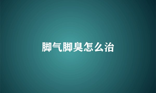 脚气脚臭怎么治