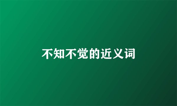 不知不觉的近义词