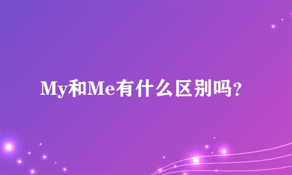 My和Me有什么区别吗？