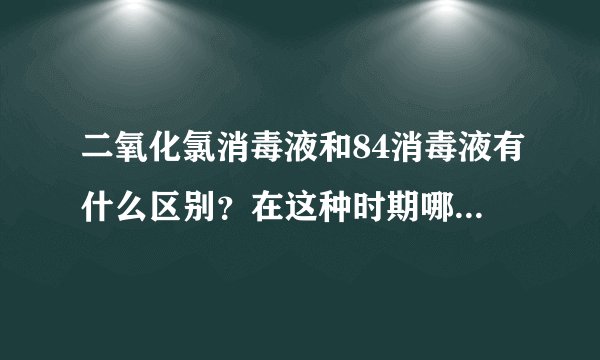 二氧化氯消毒液和84消毒液有什么区别？在这种时期哪种较好？