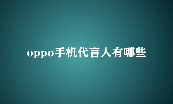 oppo手机代言人有哪些