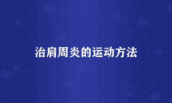 治肩周炎的运动方法