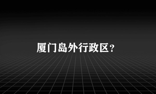 厦门岛外行政区？