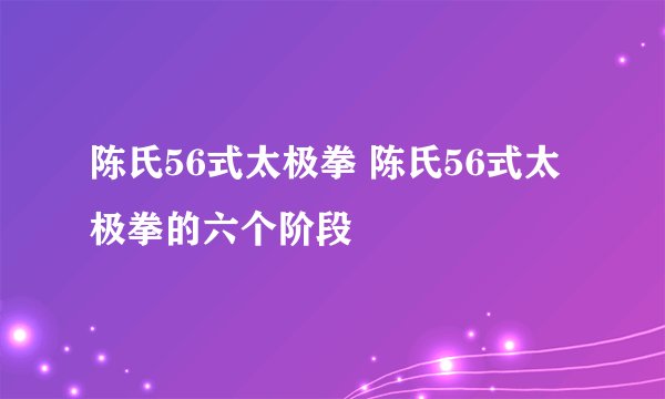 陈氏56式太极拳 陈氏56式太极拳的六个阶段