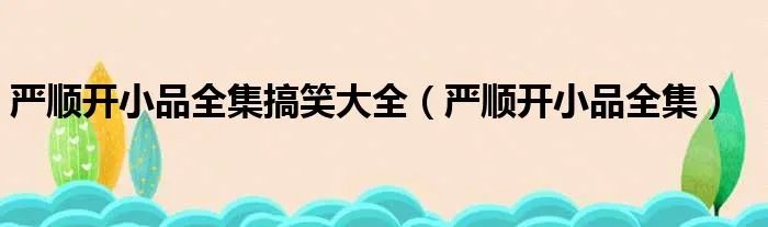 严顺开小品全集搞笑大全（严顺开小品全集）