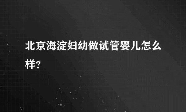 北京海淀妇幼做试管婴儿怎么样？