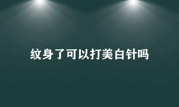 纹身了可以打美白针吗