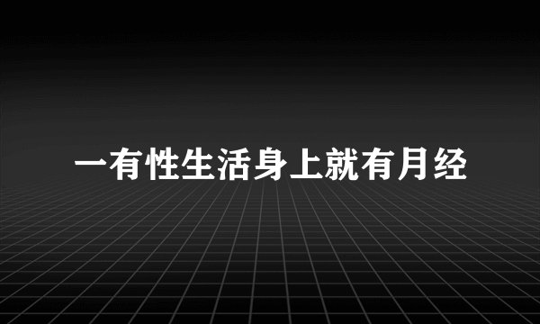 一有性生活身上就有月经