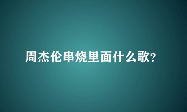 周杰伦串烧里面什么歌？