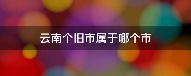 云南个旧市属于哪个市