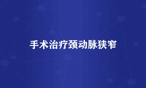 手术治疗颈动脉狭窄