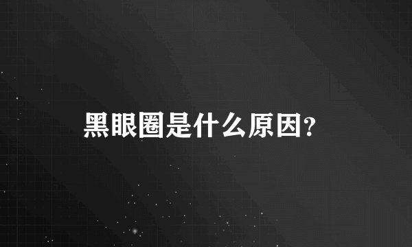 黑眼圈是什么原因？