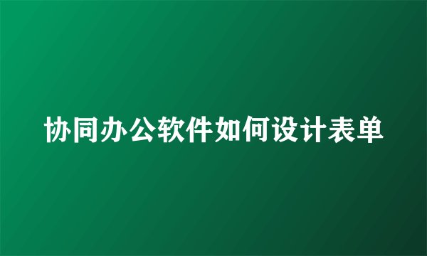 协同办公软件如何设计表单