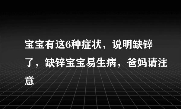 宝宝有这6种症状，说明缺锌了，缺锌宝宝易生病，爸妈请注意