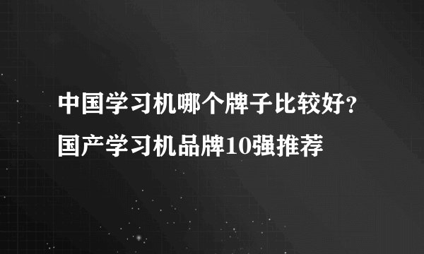 中国学习机哪个牌子比较好？国产学习机品牌10强推荐