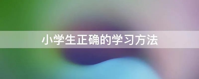 小学生正确的学习方法