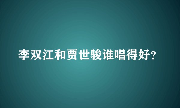 李双江和贾世骏谁唱得好？