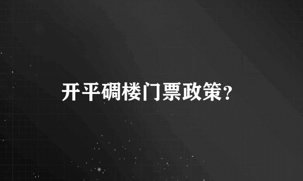开平碉楼门票政策？