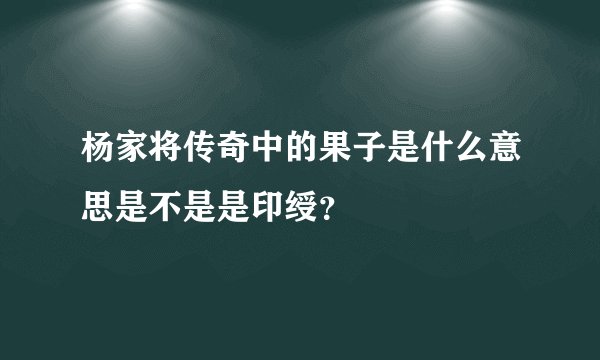 杨家将传奇中的果子是什么意思是不是是印绶？