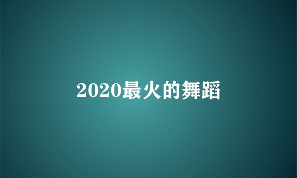 2020最火的舞蹈
