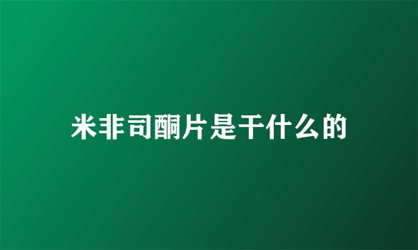 米非司酮片是干什么的