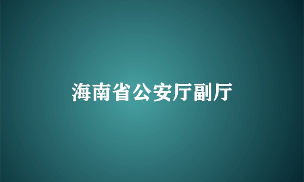 海南省公安厅副厅