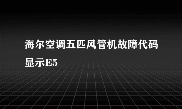 海尔空调五匹风管机故障代码显示E5
