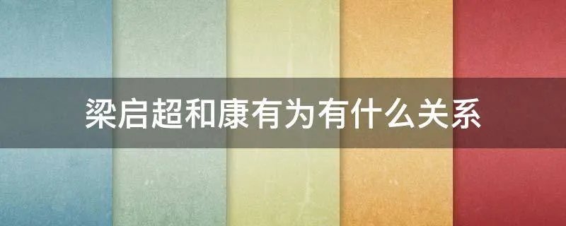 梁启超和康有为有什么关系