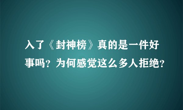 入了《封神榜》真的是一件好事吗？为何感觉这么多人拒绝？
