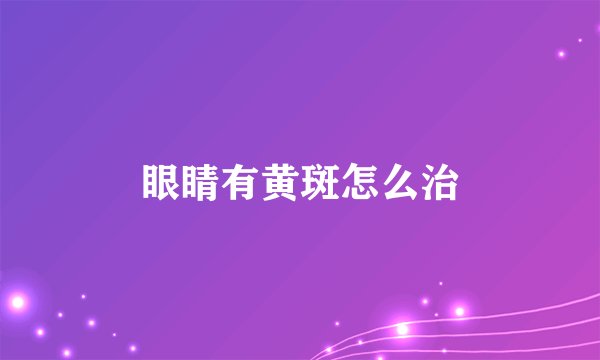 眼睛有黄斑怎么治